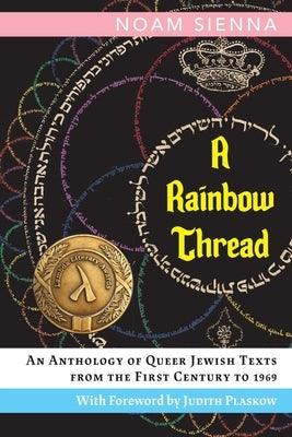 A Rainbow Thread: An Anthology of Queer Jewish Texts from the First Century to 1969 by Sienna, Noam