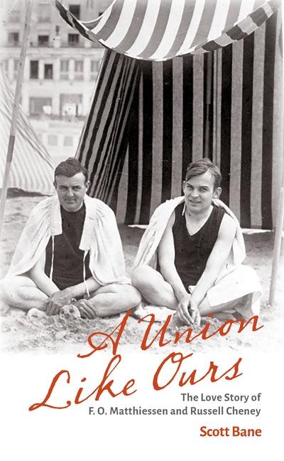 A Union Like Ours: The Love Story of F. O. Matthiessen and Russell Cheney by Bane, Scott