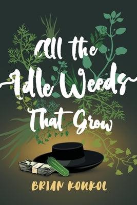 All the Idle Weeds That Grow by Koukol, Brian