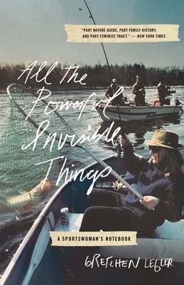 All the Powerful Invisible Things: A Sportswomen's Notebook by Legler, Gretchen