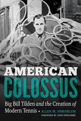 American Colossus: Big Bill Tilden and the Creation of Modern Tennis by Hornblum, Allen M.