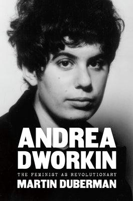 Andrea Dworkin: The Feminist as Revolutionary by Duberman, Martin