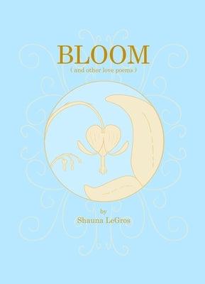 Bloom: ( and other love poems ) by Legros, Shauna