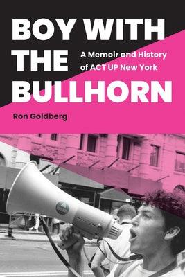 Boy with the Bullhorn: A Memoir and History of ACT Up New York by Goldberg, Ron