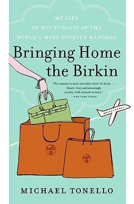 Bringing Home the Birkin: My Life in Hot Pursuit of the World's Most Coveted Handbag by Tonello, Michael