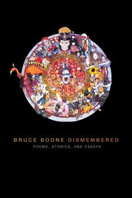 Bruce Boone Dismembered: Selected Poems, Stories, and Essays by Boone, Bruce