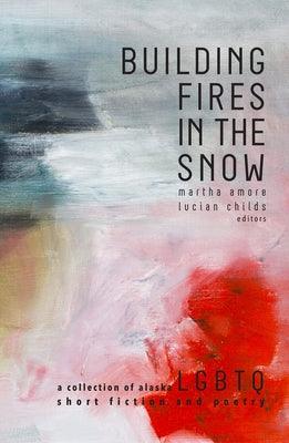 Building Fires in the Snow: A Collection of Alaska LGBTQ Short Fiction and Poetry - Sapphic Society