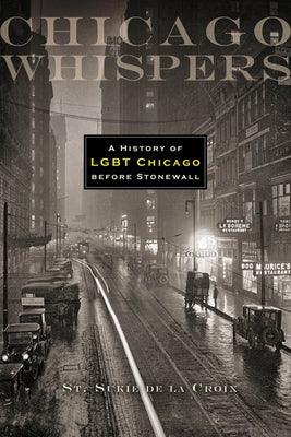 Chicago Whispers: A History of LGBT Chicago Before Stonewall by De La Croix, St Sukie