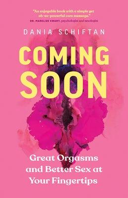 Coming Soon: Great Orgasms and Better Sex at Your Fingertips by Schiftan, Dania