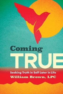 Coming True: Seeking Truth in Self Later in Life by Brown, William