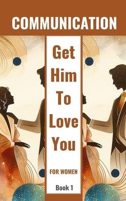 Communication Get Him To Love You For Women Book 1: Healing Relationships And Building Love - Sapphic Society