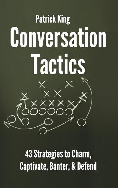 Conversation Tactics: 43 Verbal Strategies to Charm, Captivate, Banter, and Defend by King, Patrick