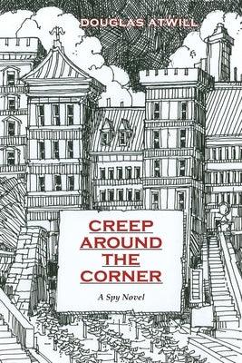 Creep Around the Corner: A Spy Novel by Atwill, Douglas