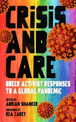 Crisis and Care: Queer Activist Responses to a Global Pandemic by Shanker, Adrian
