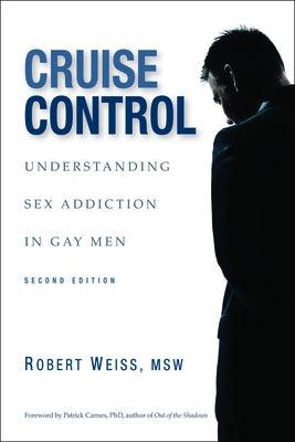 Cruise Control: Understanding Sex Addiction in Gay Men by Weiss, Robert