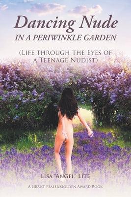 Dancing Nude in a Periwinkle Garden: (Life through the Eyes of a Teenage Nudist) by Lite, Lisa Angel