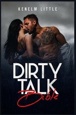 Dirty Talk Bible: How Men and Women Can Have Mind-Blowing Sexual Experiences Simply by Talking Dirty (2022 Guide for Beginners) by Little, Kenelm