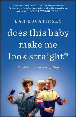 Does This Baby Make Me Look Straight?: Confessions of a Gay Dad by Bucatinsky, Dan