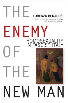 Enemy of the New Man: Homosexuality in Fascist Italy by Benadusi, Lorenzo