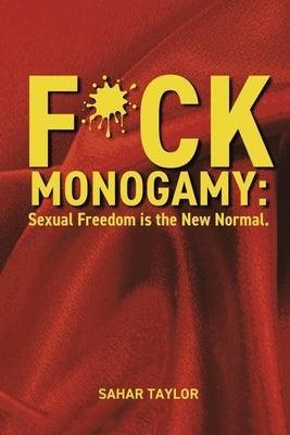 F*ck Monogamy: Sexual Freedom Is the New Normal. by Taylor, Sahar