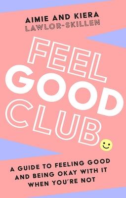 Feel Good Club: A Guide to Feeling Good and Being Okay with It When You're Not by Lawlor-Skillen, Kiera