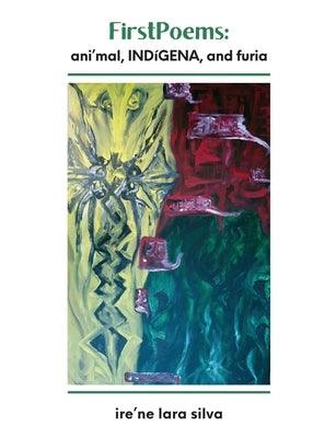 FirstPoems: ani'mal, INDíGENA, and furia by Silva, Ire'ne Lara