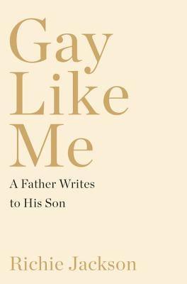 Gay Like Me: A Father Writes to His Son by Jackson, Richie