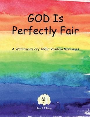 GOD Is Perfectly Fair: A Watchman's Cry About Rainbow Marriages by Berg, Royal T.