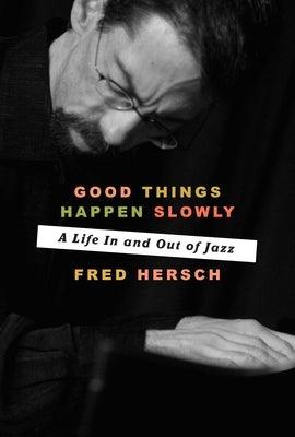 Good Things Happen Slowly: A Life in and Out of Jazz by Hersch, Fred