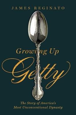 Growing Up Getty: The Story of America's Most Unconventional Dynasty by Reginato, James