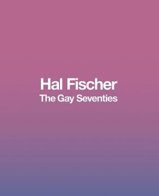 Hal Fischer: The Gay Seventies by Fischer, Hal