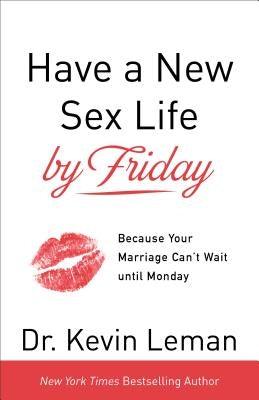 Have a New Sex Life by Friday: Because Your Marriage Can't Wait Until Monday by Leman, Kevin