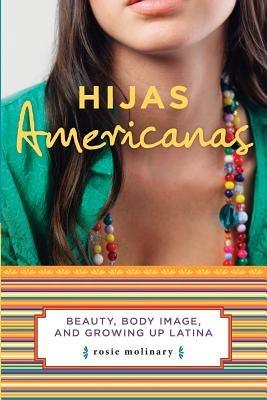 Hijas Americanas: Beauty, Body Image, and Growing Up Latina by Molinary, Rosie