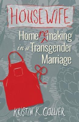 Housewife: Home-remaking in a Transgender Marriage by Collier, Kristin K.