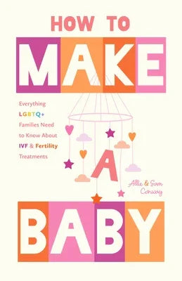 How to Make a Baby: Everything LGBTQ+ Families Need to Know about Ivf and Fertility Treatments (Motherhood, Fertility Book) - Sapphic Society