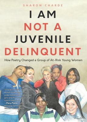 I Am Not a Juvenile Delinquent: How Poetry Changed a Group of At-Risk Young Women (Lessons in Rehabilitation and Letting It Go) by Charde, Sharon