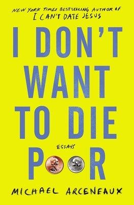 I Don't Want to Die Poor: Essays by Arceneaux, Michael