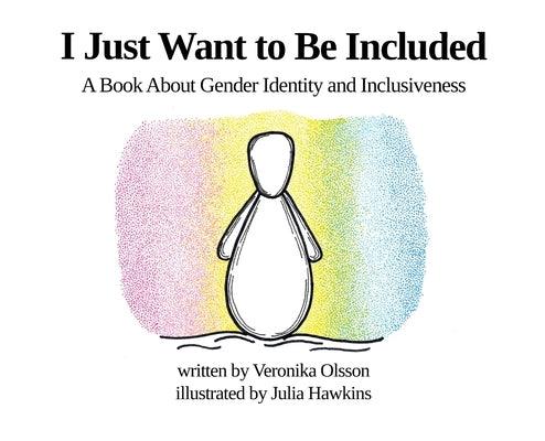 I Just Want to Be Included: A Book About Gender Identity and Inclusiveness by Olsson, Veronika