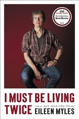 I Must Be Living Twice: New and Selected Poems 1975 - 2014 by Myles, Eileen