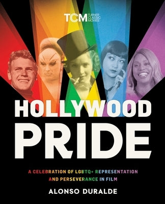 Hollywood Pride: A Celebration of LGBTQ+ Representation and Perseverance in Film by Duralde, Alonso