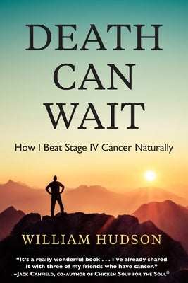 Death Can Wait: How I Beat Stage IV Cancer Naturally by Hudson, William