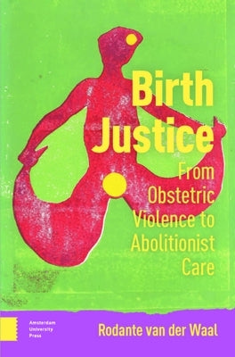 Birth Justice: From Obstetric Violence to Abolitionist Care by Van Der Waal, Rodante
