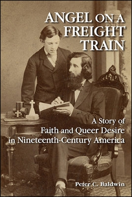 Angel on a Freight Train: A Story of Faith and Queer Desire in Nineteenth-Century America by Baldwin, Peter C.