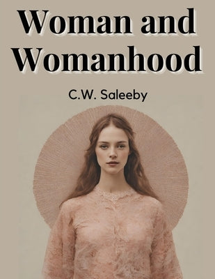 Woman and Womanhood by C W Saleeby