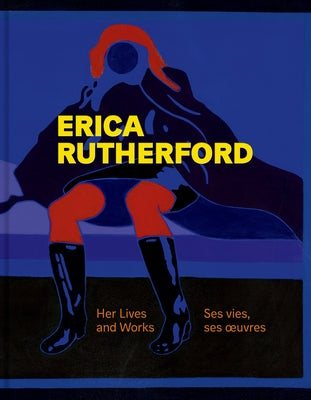 Erica Rutherford: Her Lives and Works Ses Vies, Ses Oeuvres by Wendt, Pan