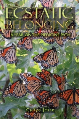 Ecstatic Belonging: A Year on the Medicine Path by Jesse, Caffyn