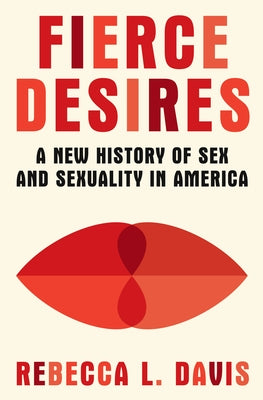 Fierce Desires: A New History of Sex and Sexuality in America by Davis, Rebecca L.