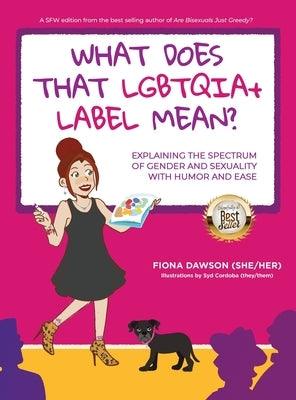 What Does That LGBTQIA+ Label Mean?: Explaining the Spectrum of Gender and Sexuality with Humor and Ease by Dawson, Fiona