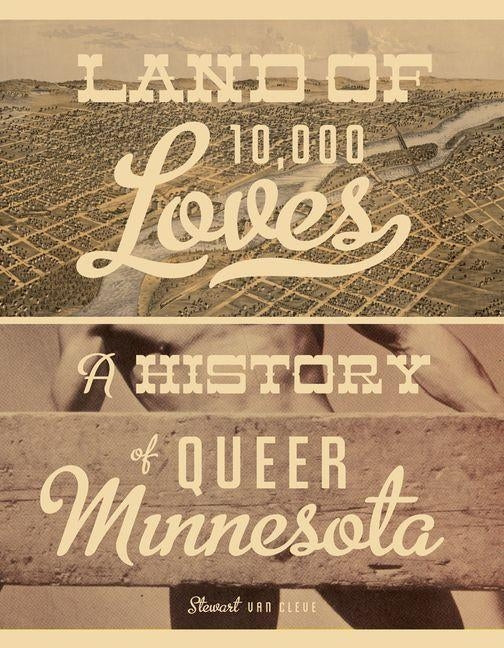 Land of 10,000 Loves: A History of Queer Minnesota by Van Cleve, Stewart