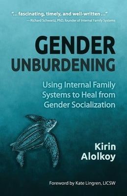 Gender Unburdening: Using Internal Family Systems to Heal from Gender Socialization by Alolkoy, Kirin